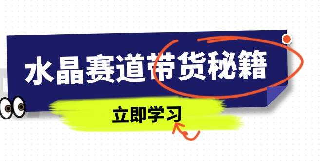 （14406期）水晶赛道带货秘籍，国学结合、短视频起号、拍摄技巧、直播话术等内容-悟空知识星球