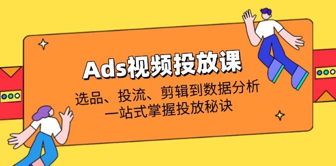 （14258期）Ads视频投放课全解析：选品、投流、剪辑到数据分析，一站式掌握投放秘诀-悟空知识星球