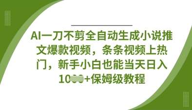 AI一刀不剪全自动生成小说推文爆款视频，条条视频上热门，新手小白也能当天日入数张-悟空知识星球