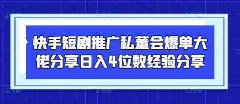 快手短剧推广私董会爆单大佬分享日入4位数经验分享-悟空知识星球