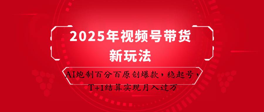 2025年视频号带货新玩法：AI炮制百分百原创爆款，稳起号，T+1结算实现月入过万-悟空知识星球