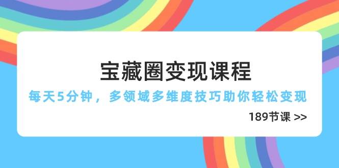 （14548期）宝藏圈变现课程，每天5分钟，多领域多维度技巧助你轻松变现（189节）-悟空知识星球