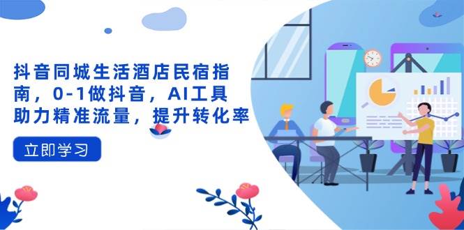 （14368期）抖音同城生活酒店民宿指南，0-1做抖音，AI工具助力精准流量，提升转化率-悟空知识星球