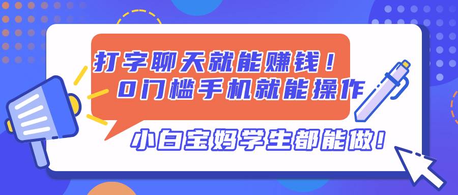 （14370期）打字聊天就能赚钱！0门槛手机就能操作，小白宝妈学生都能做!-悟空知识星球