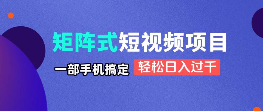 （14475期）矩阵式短视频项目揭秘，一部手机搞定，轻松日入过千-悟空知识星球