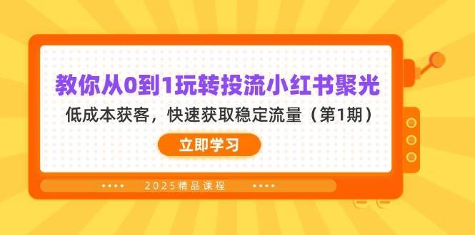 教你从0到1玩转投流小红书聚光，低成本获客，快速获取稳定流量（第1期）-悟空知识星球