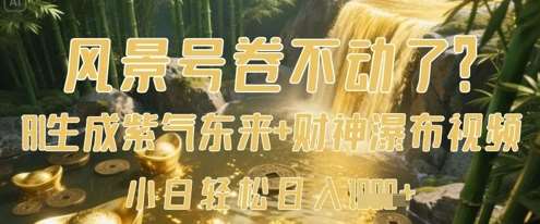 风景号卷不动了？AI一键生成紫气东来+财神瀑布视频，小白轻松日入数张-悟空知识星球