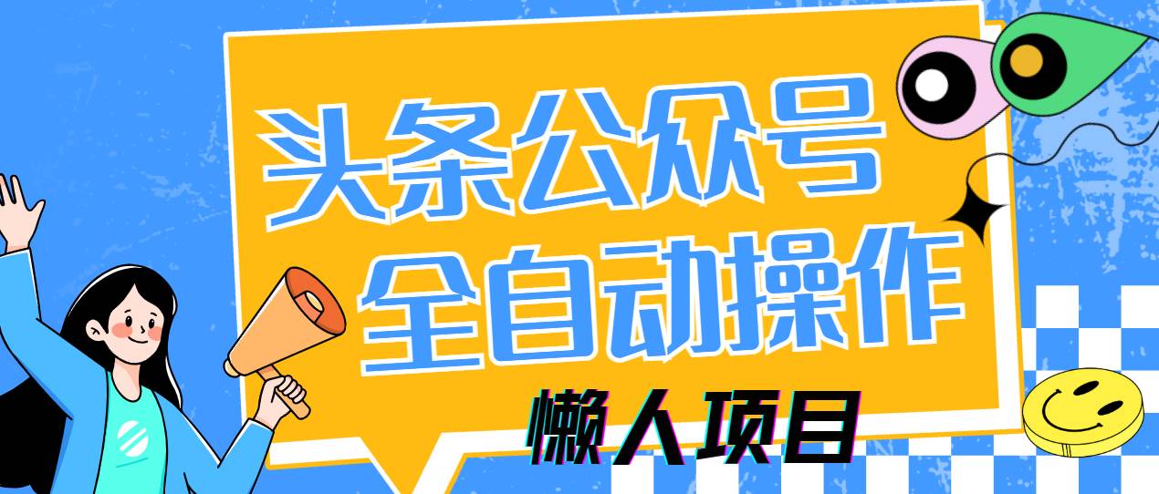 （14454期）懒人项目，多平台操作全自动运行，头条，公众号，下班实操5分钟日入500+-悟空知识星球