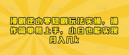 漫剧逆水寒短剧玩法实操，操作简单易上手，小白也能实现月入几k-悟空知识星球