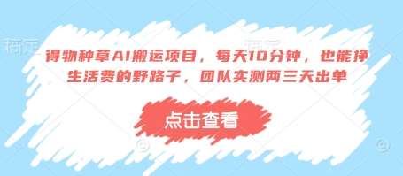 得物种草AI搬运项目，每天10分钟，也能挣生活费的野路子，团队实测两三天出单-悟空知识星球