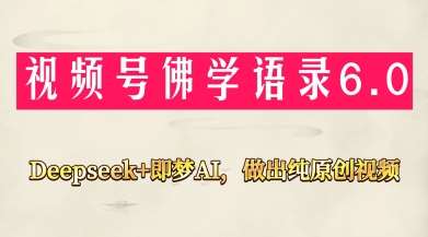 视频号佛学禅语6.0，用Deepseek+即梦ai，做纯原创视频，新手小白，也能月入1W+-悟空知识星球