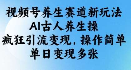 视频号养生赛道新玩法，AI古人养生操，疯狂引流变现，操作简单，单日变现多张-悟空知识星球