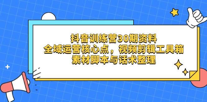 抖音训练营30期资料，全域运营核心点，视频剪辑工具箱 素材脚本与话术整理-悟空知识星球