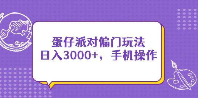 （14423期）蛋仔派对偏门玩法，日入3000+，手机操作-悟空知识星球