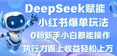 DeepSeek赋能小红书爆单玩法0粉新手小白都能操作，执行力跟上收益轻松上W，懒人勿做-悟空知识星球