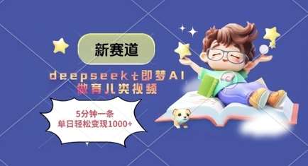 新赛道，deepseek+即梦AI做育儿类视频，5分钟一条，单日轻松变现多张-悟空知识星球