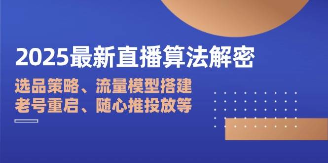 （14266期）2025最新直播算法解密：选品策略、流量模型搭建、老号重启、随心推投放等-悟空知识星球