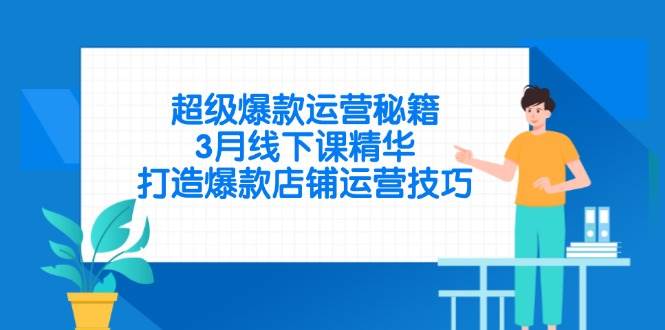 （14274期）超级爆款运营秘籍，3月线下课精华，打造爆款店铺运营技巧-悟空知识星球