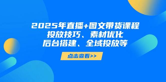 （14397期）2025年直播+图文带货课程，投放技巧、素材优化、后台搭建、全域投放等-悟空知识星球