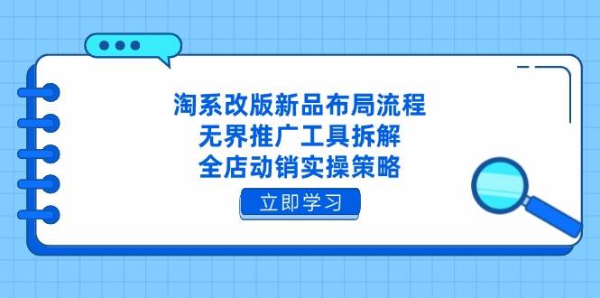 （14518期）淘系改版新品布局流程，无界推广工具拆解，全店动销实操策略-悟空知识星球