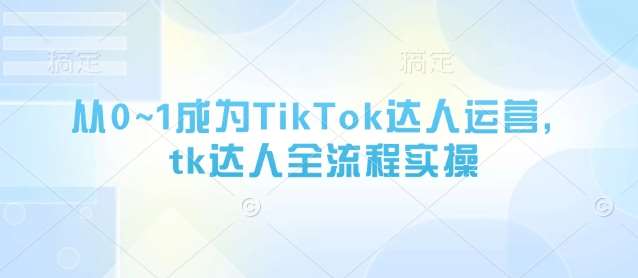 从0~1成为TikTok达人运营，tk达人全流程实操-悟空知识星球