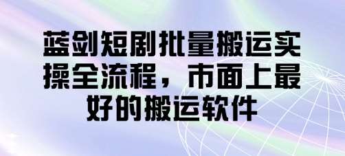 蓝剑短剧批量搬运实操全流程，市面上最好的搬运软件-悟空知识星球