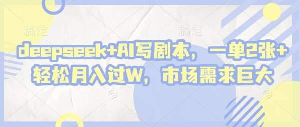 deepseek+AI写剧本，一单2张+ 轻松月入过W，市场需求巨大-悟空知识星球