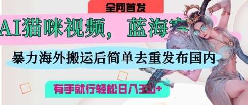 AI猫咪视频蓝海赛道，操作简单，直接海外搬运，简单去重，操作简单，有手就行日入3张-悟空知识星球