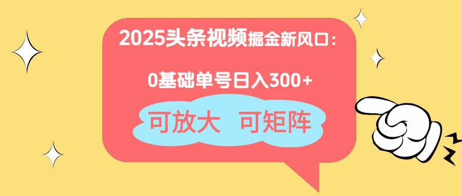 （14460期）2025头条视频掘金新风口：0基础日入300+，可放大，可矩阵-悟空知识星球