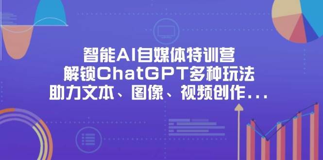 智能AI自媒体特训营，解锁ChatGPT多种玩法，助力文本、图像、视频创作、职场办公等-悟空知识星球