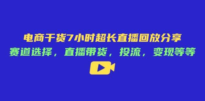 （14403期）电商干货7小时超长直播回放分享：赛道选择，直播带货，投流，变现等等-悟空知识星球
