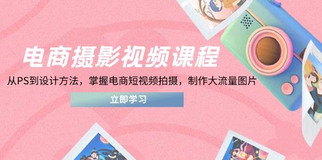 （14429期）电商摄影视频课程，从PS到设计方法，掌握电商短视频拍摄，制作大流量图片-悟空知识星球