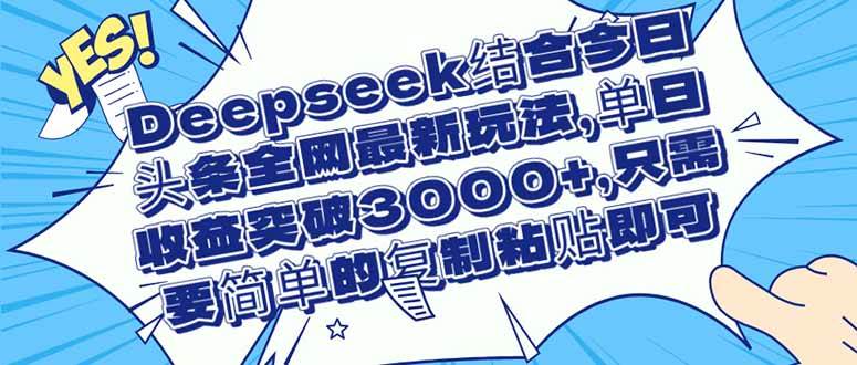（14495期）Deepseek结合今日头条全网最新玩法，单日收益突破3000+，只需要简单的…-悟空知识星球