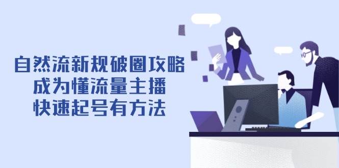 （14489期）自然流新规破圈攻略【4月6更新】：成为懂流量主播，快速起号有方法-悟空知识星球