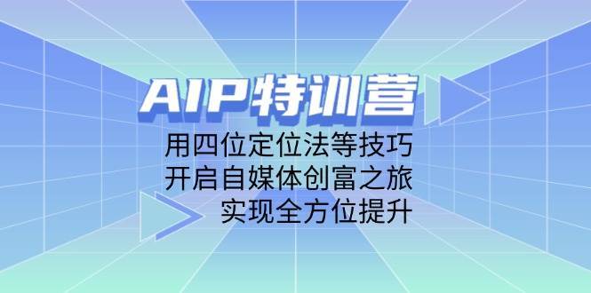 AIP特训营，用四位定位法等技巧，开启自媒体创富之旅，实现全方位提升-悟空知识星球