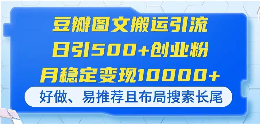 （14323期）豆瓣图文搬运引流，日引500+创业粉，月稳定变现10000+，好做、易推荐且…-悟空知识星球