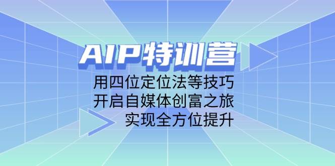 （14530期）AIP特训营，用四位定位法等技巧，开启自媒体创富之旅，实现全方位提升-悟空知识星球