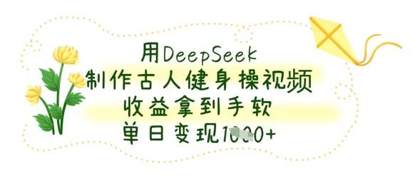 用DeepSeek制作古人健身操视频，收益拿到手软，单日变现数张-悟空知识星球