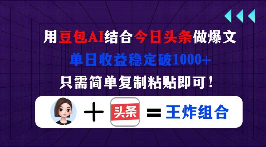（14334期）用豆包结合今日头条做爆文，单日收益稳定破1000+，只需简单复制粘贴即可！-悟空知识星球