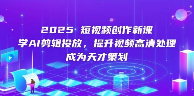 2025短视频创作新课，学AI剪辑投放，提升视频高清处理，成为天才策划-悟空知识星球