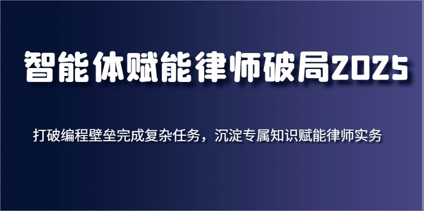 智能体赋能律师破局2025，打破编程壁垒完成复杂任务，沉淀专属知识赋能律师实务-悟空知识星球