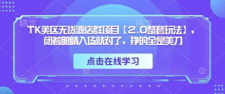 TK美区无货源店群项目【2.0整套玩法】，闭着眼睛入场就对了，挣的全是美刀-悟空知识星球