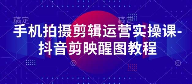 手机拍摄剪辑运营实操课-抖音剪映醒图教程-悟空知识星球