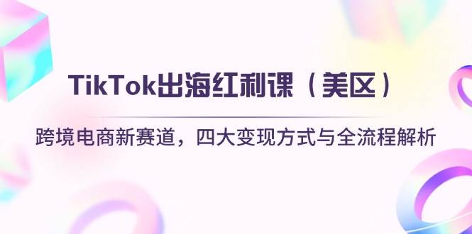 （14382期）TikTok出海红利课（美区）跨境电商新赛道，四大变现方式与全流程解析-悟空知识星球