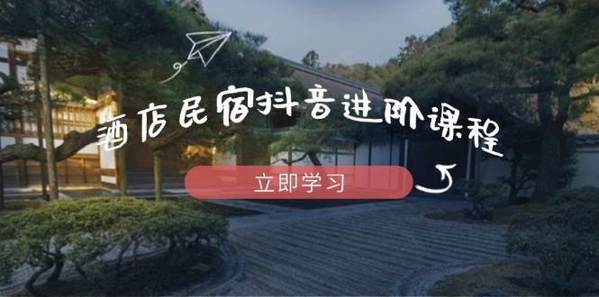 (14470期)酒店民宿抖音进阶课程,掌握流量渠道与推流逻辑,打造爆款内容-悟空知识星球