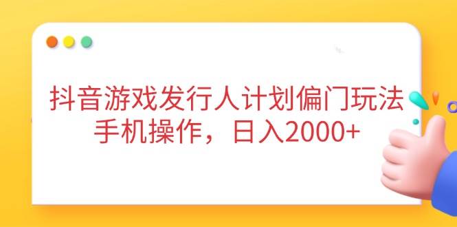 （14371期）抖音游戏发行人计划偏门玩法，手机操作，日入2000+-悟空知识星球