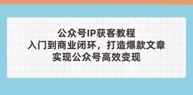 （14486期）公众号IP获客教程(第3期)，从入门到商业闭环，打造爆款文章，实现公众...-悟空知识星球