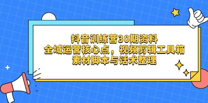 (14366期)抖音训练营30期资料,全域运营核心点,视频剪辑工具箱 素材脚本与话术整理-悟空知识星球