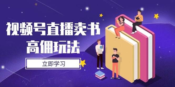 （14520期）视频号直播卖书高佣玩法，底层逻辑解析，实操技巧全攻略-悟空知识星球