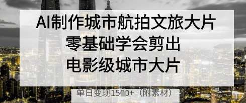 AI制作城市航拍文旅大片，零基础学会剪出电影级城市大片，单日变现多张-悟空知识星球